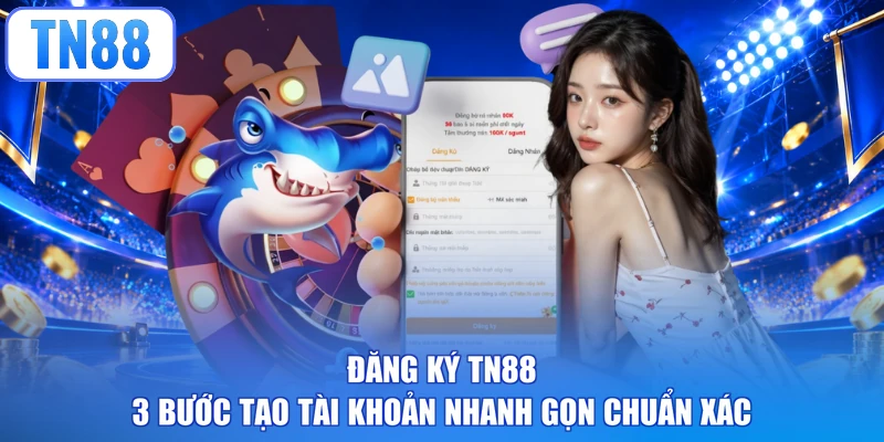 Đăng Ký TN88 - 3 Bước Tạo Tài Khoản Nhanh Gọn Chuẩn Xác