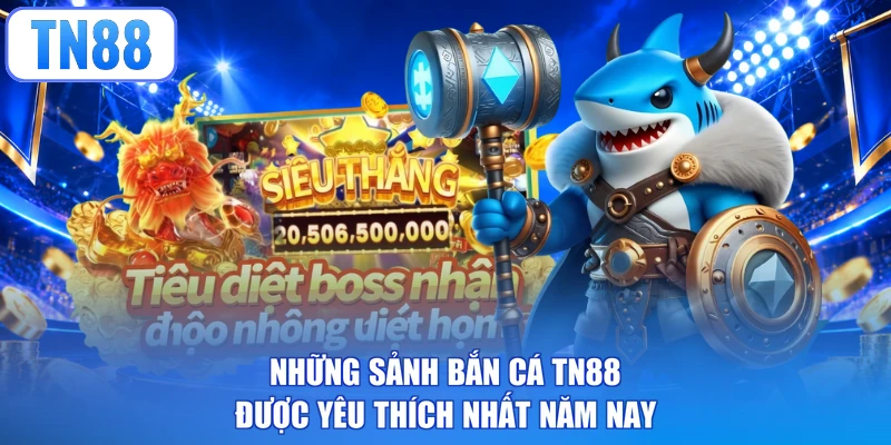 Những sảnh bắn cá TN88 được yêu thích nhất năm nay