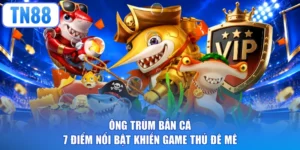 Ông Trùm Bắn Cá - 7 Điểm Nổi Bật Khiến Game Thủ Đê Mê