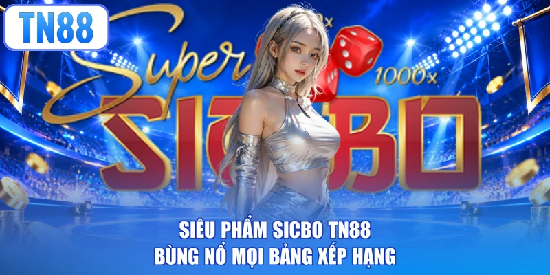 Siêu phẩm Sicbo TN88 bùng nổ mọi bảng xếp hạng