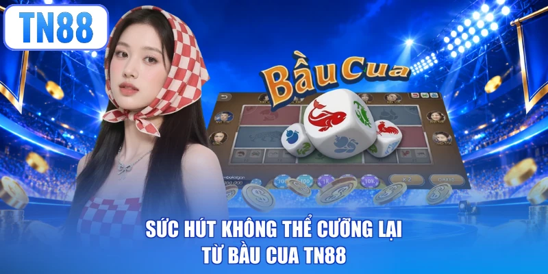 Sức hút không thể cưỡng lại từ Bầu Cua TN88