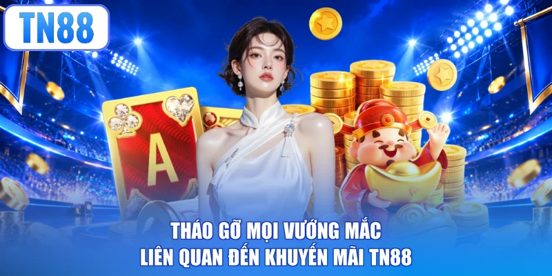 Tháo gỡ mọi vướng mắc liên quan đến khuyến mãi TN88