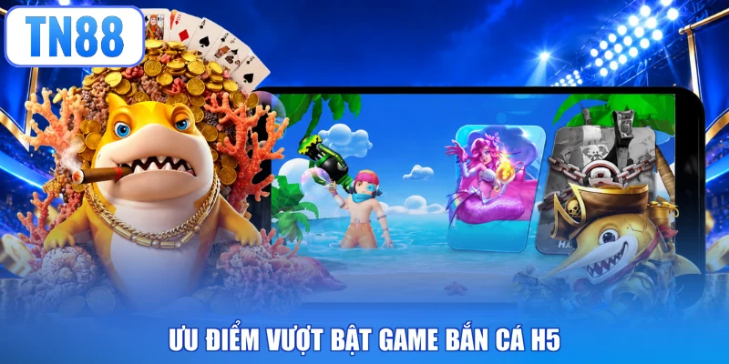 Ưu điểm vượt bật game bắn cá H5