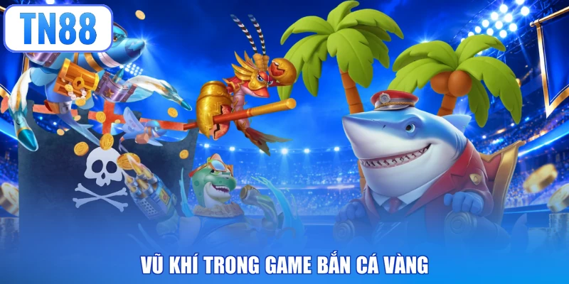 Vũ khí trong game bắn cá vàng